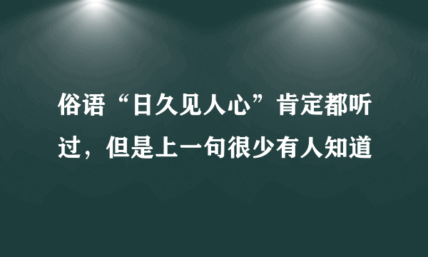 俗语“日久见人心”肯定都听过，但是上一句很少有人知道