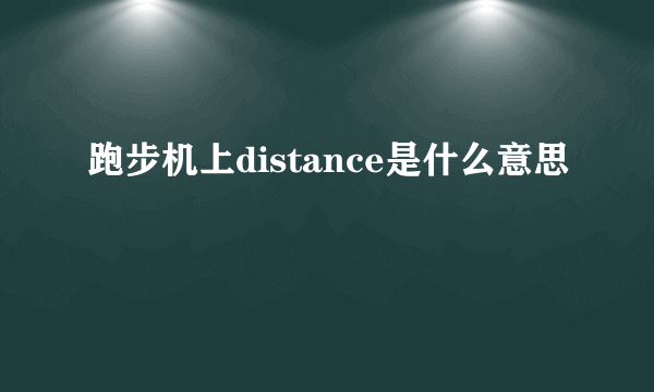 跑步机上distance是什么意思