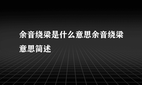 余音绕梁是什么意思余音绕梁意思简述