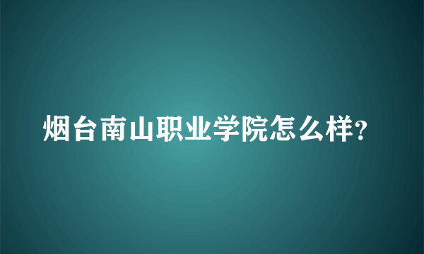 烟台南山职业学院怎么样？