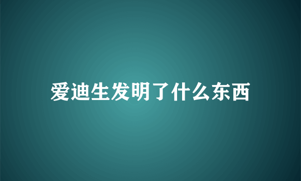 爱迪生发明了什么东西