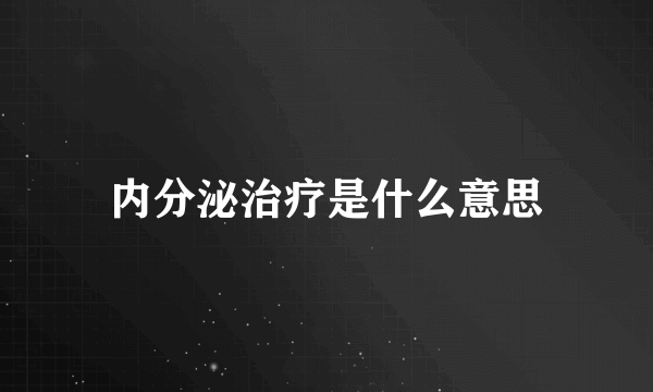 内分泌治疗是什么意思