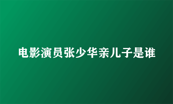 电影演员张少华亲儿子是谁