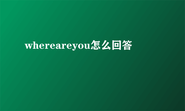 whereareyou怎么回答