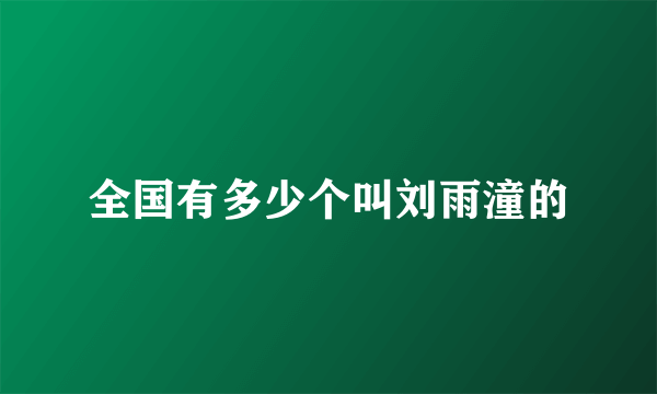 全国有多少个叫刘雨潼的