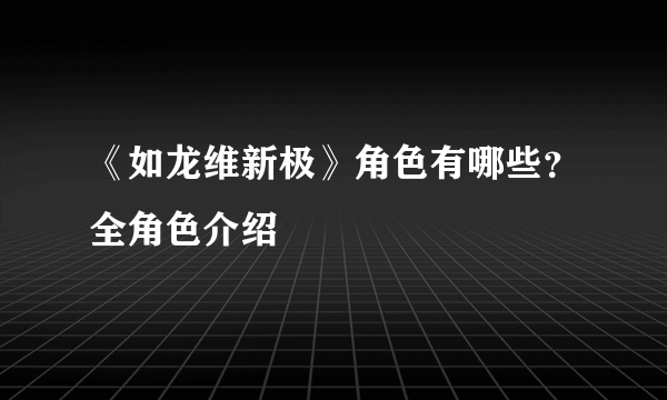 《如龙维新极》角色有哪些？全角色介绍