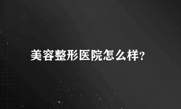 美容整形医院怎么样？