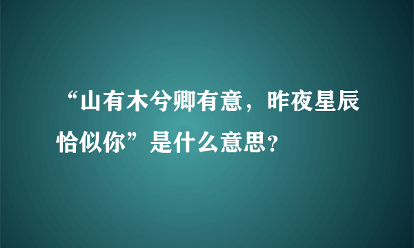 “山有木兮卿有意，昨夜星辰恰似你”是什么意思？