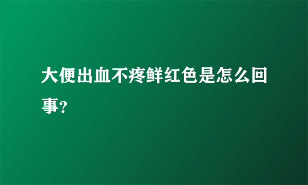 大便出血不疼鲜红色是怎么回事？