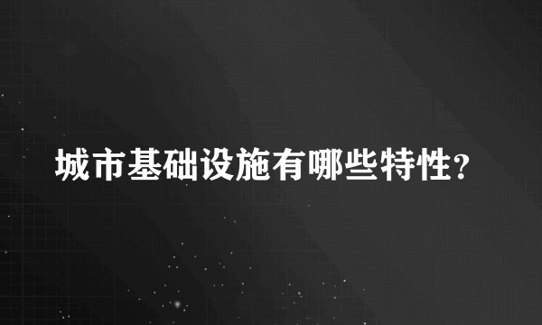 城市基础设施有哪些特性？