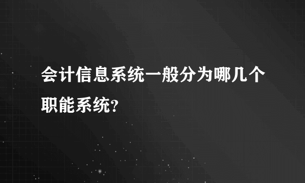 会计信息系统一般分为哪几个职能系统？