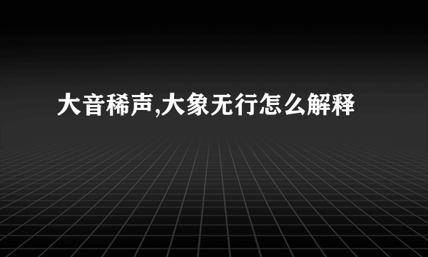 大音稀声,大象无行怎么解释