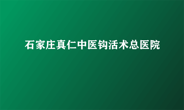 石家庄真仁中医钩活术总医院