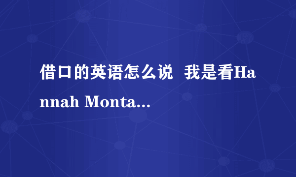 借口的英语怎么说  我是看Hannah Montana 第二季第三集里Lily对Miley说的“借口,借口”.好像不是excuse,我也不知道这个“借口”怎么拼,好像是念“第跳丝”～  请告诉我这个词怎么拼.