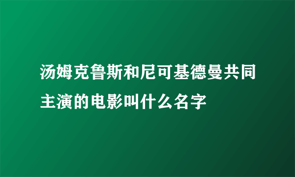 汤姆克鲁斯和尼可基德曼共同主演的电影叫什么名字