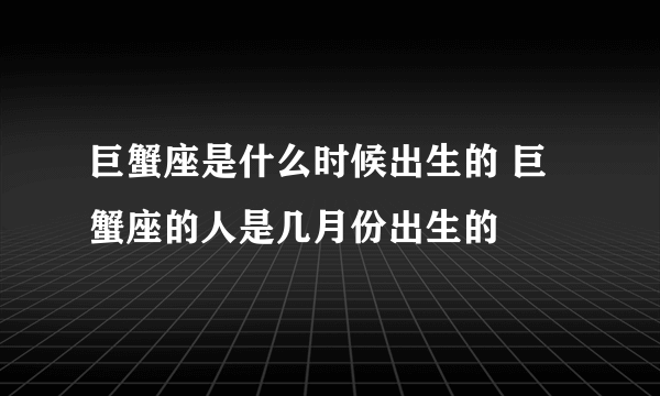 巨蟹座是什么时候出生的 巨蟹座的人是几月份出生的