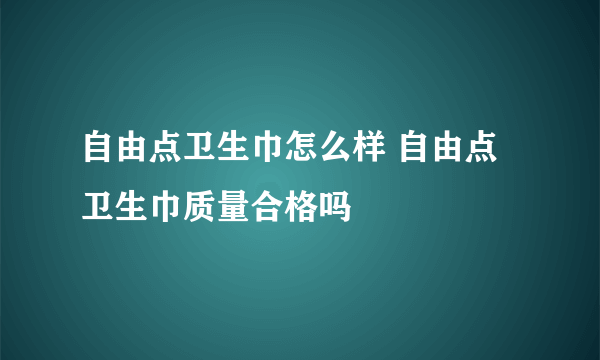 自由点卫生巾怎么样 自由点卫生巾质量合格吗