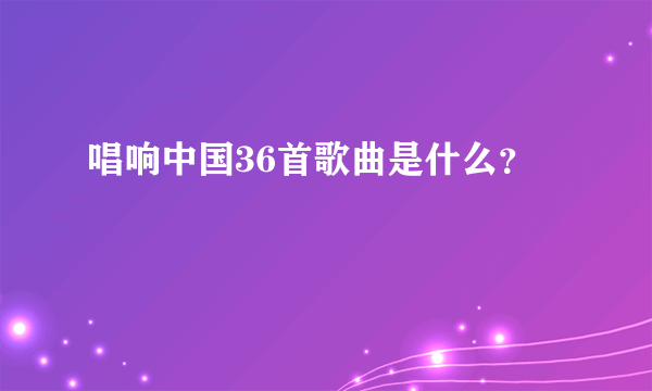 唱响中国36首歌曲是什么？