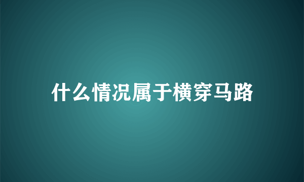 什么情况属于横穿马路