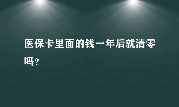 医保卡里面的钱一年后就清零吗？