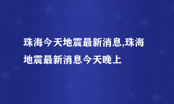 珠海今天地震最新消息,珠海地震最新消息今天晚上