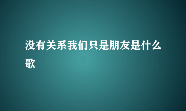 没有关系我们只是朋友是什么歌