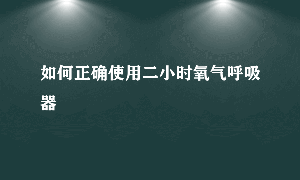 如何正确使用二小时氧气呼吸器