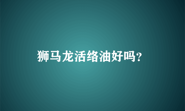 狮马龙活络油好吗？