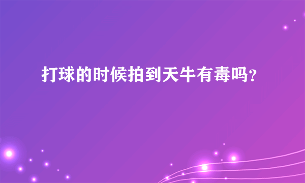 打球的时候拍到天牛有毒吗？