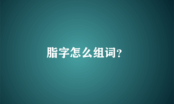 脂字怎么组词？