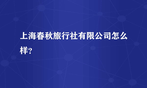 上海春秋旅行社有限公司怎么样？