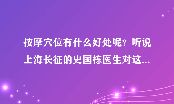 按摩穴位有什么好处呢？听说上海长征的史国栋医生对这...