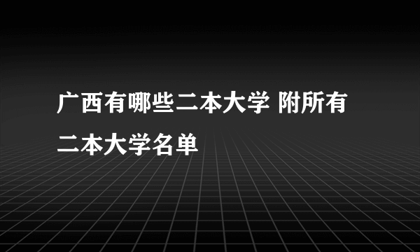 广西有哪些二本大学 附所有二本大学名单