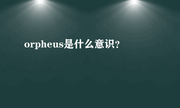 orpheus是什么意识？