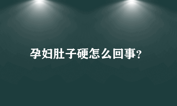 孕妇肚子硬怎么回事？