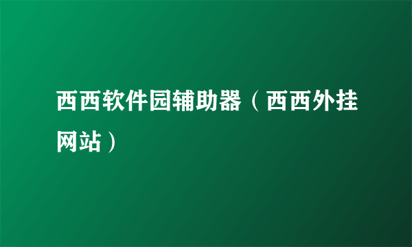 西西软件园辅助器（西西外挂网站）