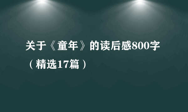 关于《童年》的读后感800字（精选17篇）