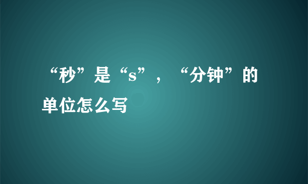 “秒”是“s”，“分钟”的单位怎么写