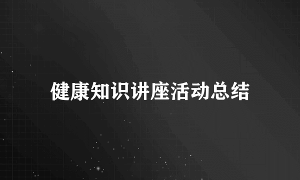 健康知识讲座活动总结