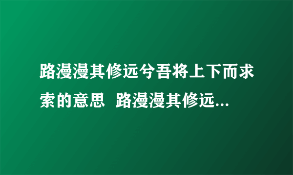 路漫漫其修远兮吾将上下而求索的意思  路漫漫其修远兮吾将上下而求索什么意思