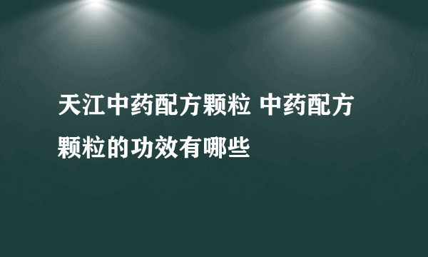 天江中药配方颗粒 中药配方颗粒的功效有哪些