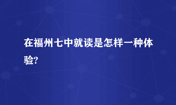 在福州七中就读是怎样一种体验?