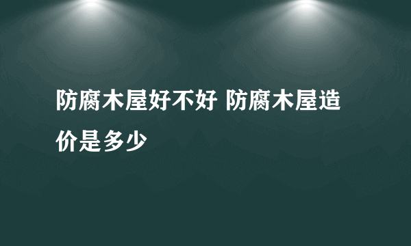 防腐木屋好不好 防腐木屋造价是多少