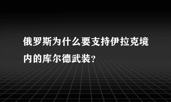 俄罗斯为什么要支持伊拉克境内的库尔德武装？