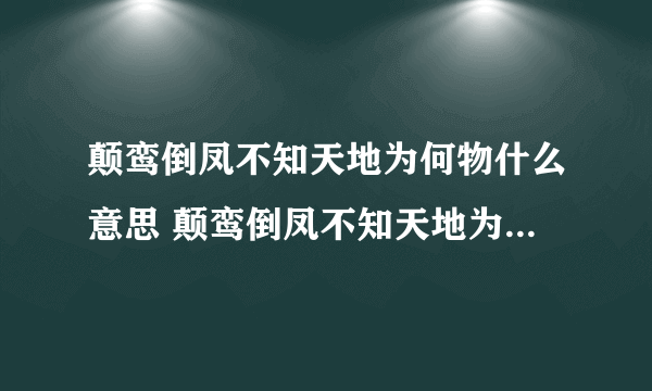 颠鸾倒凤不知天地为何物什么意思 颠鸾倒凤不知天地为何物意思解析