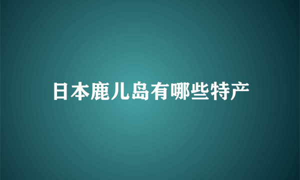 日本鹿儿岛有哪些特产