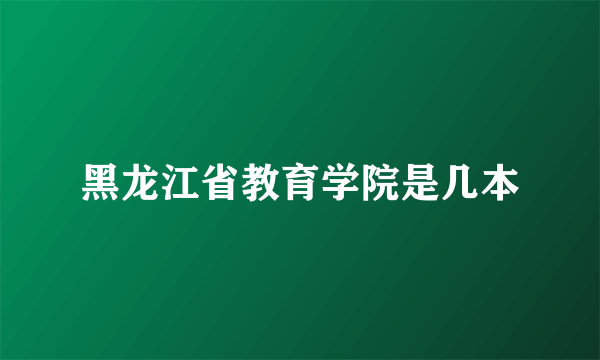 黑龙江省教育学院是几本