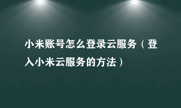 小米账号怎么登录云服务（登入小米云服务的方法）