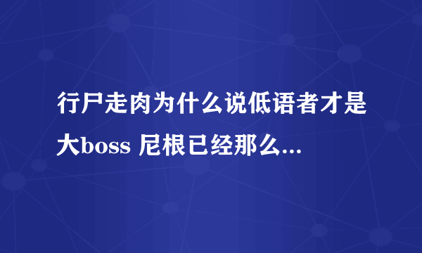 行尸走肉为什么说低语者才是大boss 尼根已经那么屌了也不算最终boss 既然低语者那么屌为什么