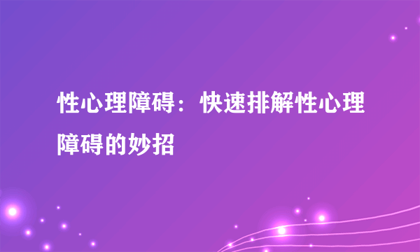 性心理障碍：快速排解性心理障碍的妙招